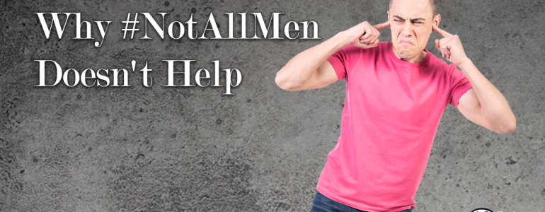 why hashtag notallmen doesn't help the conversation